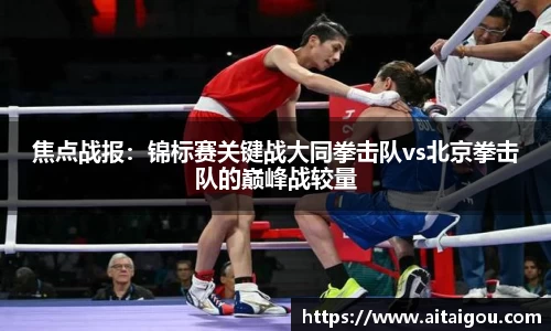 焦点战报：锦标赛关键战大同拳击队vs北京拳击队的巅峰战较量
