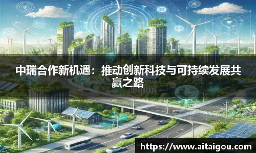 中瑞合作新机遇：推动创新科技与可持续发展共赢之路