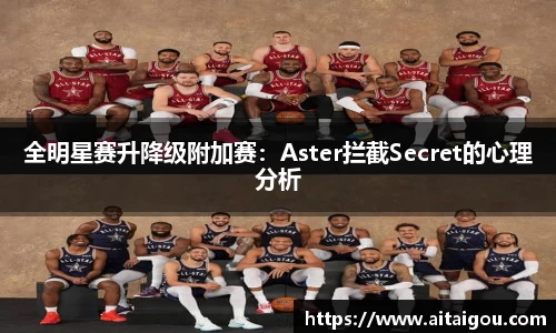 全明星赛升降级附加赛：Aster拦截Secret的心理分析