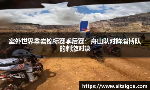 室外世界攀岩锦标赛季后赛：舟山队对阵淄博队的刺激对决