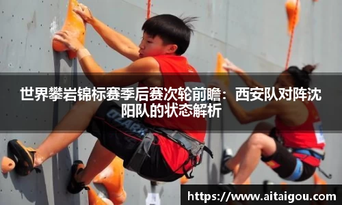 世界攀岩锦标赛季后赛次轮前瞻：西安队对阵沈阳队的状态解析